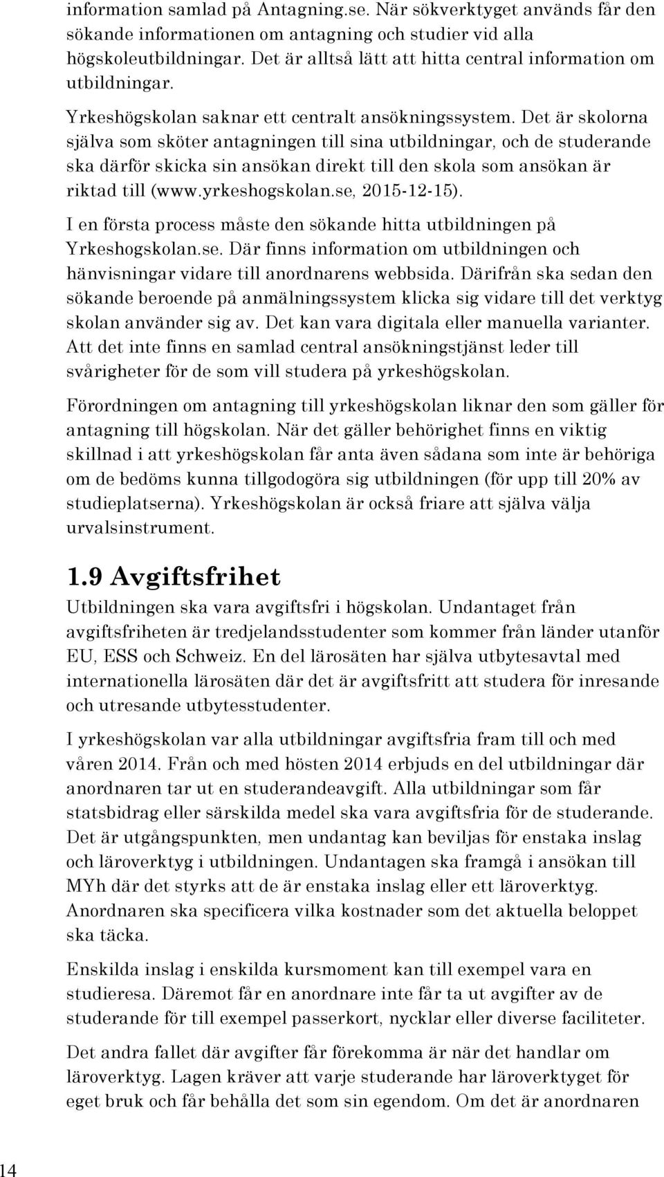 Det är skolorna själva som sköter antagningen till sina utbildningar, och de studerande ska därför skicka sin ansökan direkt till den skola som ansökan är riktad till (www.yrkeshogskolan.