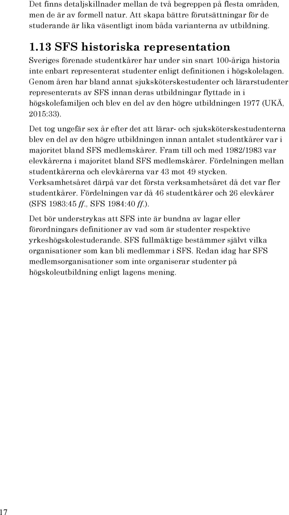 13 SFS historiska representation Sveriges förenade studentkårer har under sin snart 100-åriga historia inte enbart representerat studenter enligt definitionen i högskolelagen.