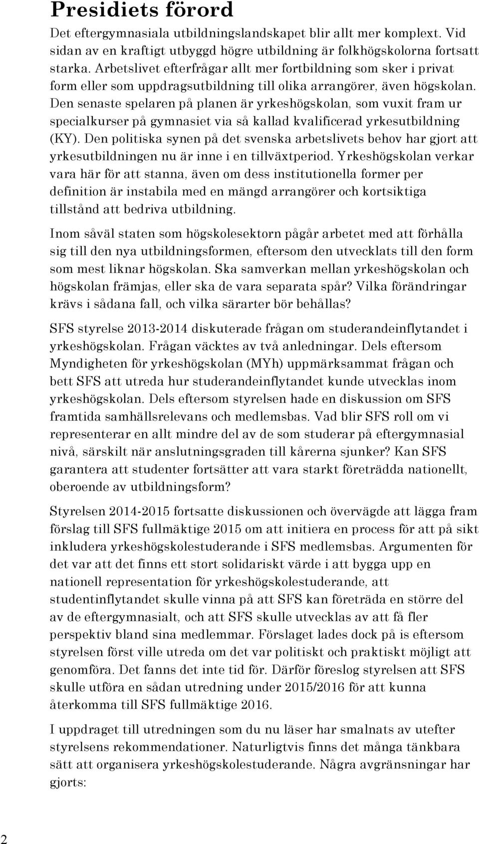 Den senaste spelaren på planen är yrkeshögskolan, som vuxit fram ur specialkurser på gymnasiet via så kallad kvalificerad yrkesutbildning (KY).