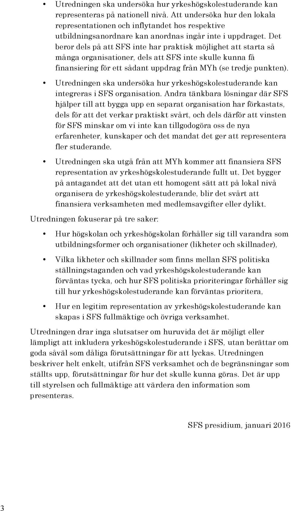 Det beror dels på att SFS inte har praktisk möjlighet att starta så många organisationer, dels att SFS inte skulle kunna få finansiering för ett sådant uppdrag från MYh (se tredje punkten).