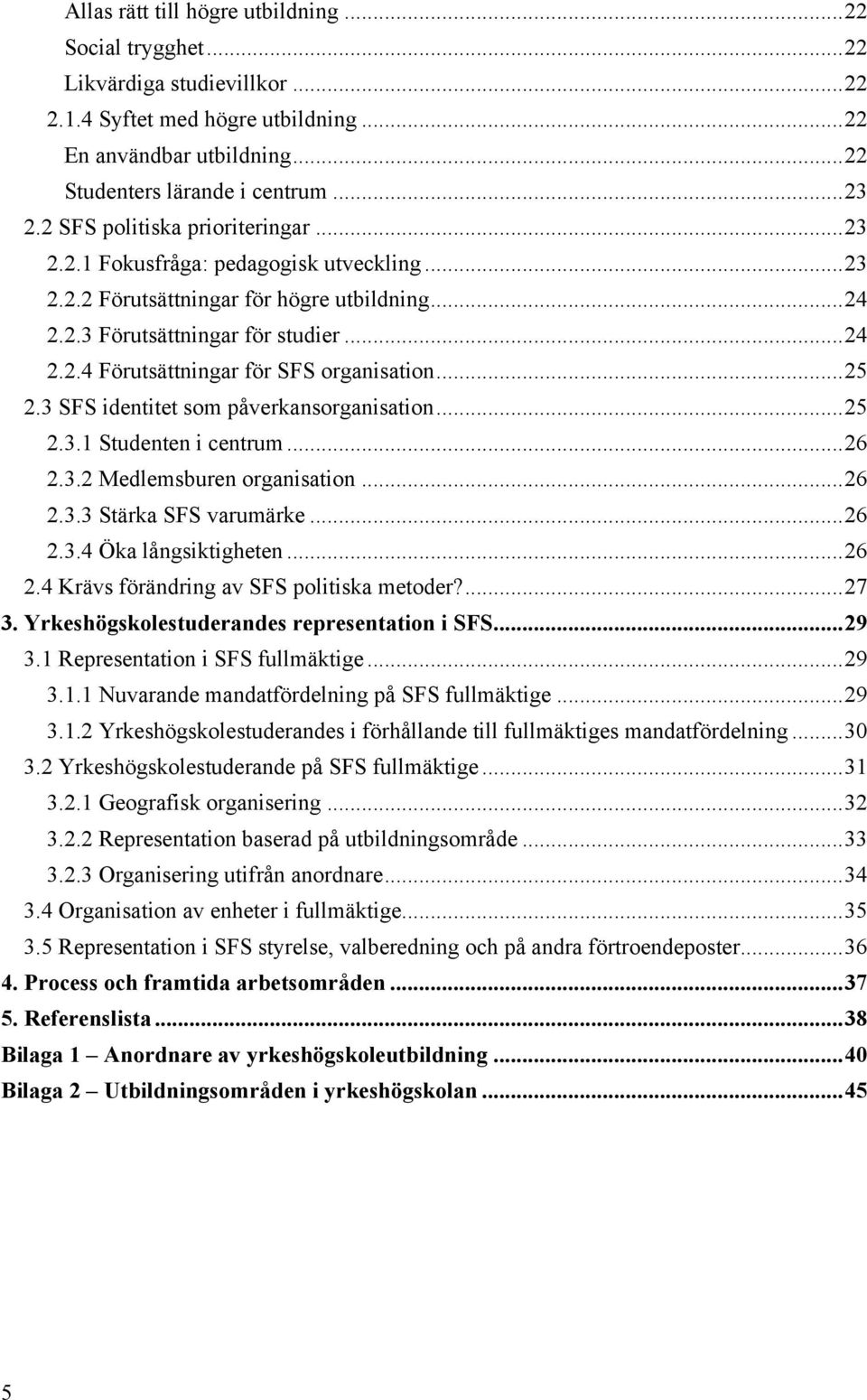 .. 25 2.3 SFS identitet som påverkansorganisation... 25 2.3.1 Studenten i centrum... 26 2.3.2 Medlemsburen organisation... 26 2.3.3 Stärka SFS varumärke... 26 2.3.4 Öka långsiktigheten... 26 2.4 Krävs förändring av SFS politiska metoder?