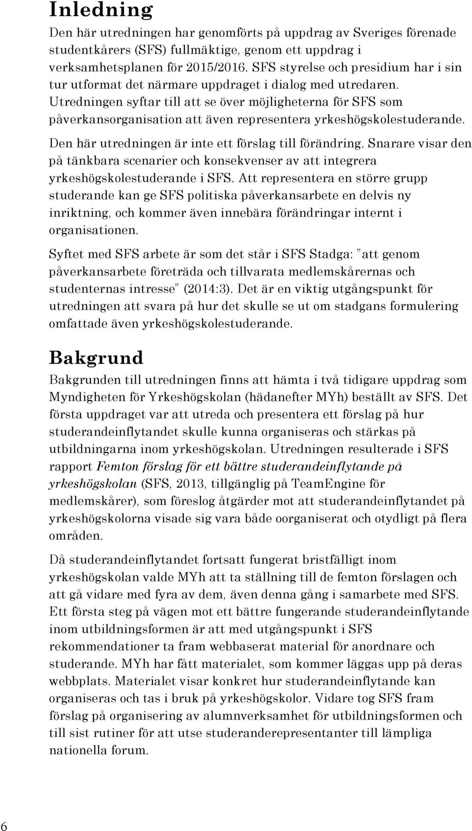 Utredningen syftar till att se över möjligheterna för SFS som påverkansorganisation att även representera yrkeshögskolestuderande. Den här utredningen är inte ett förslag till förändring.