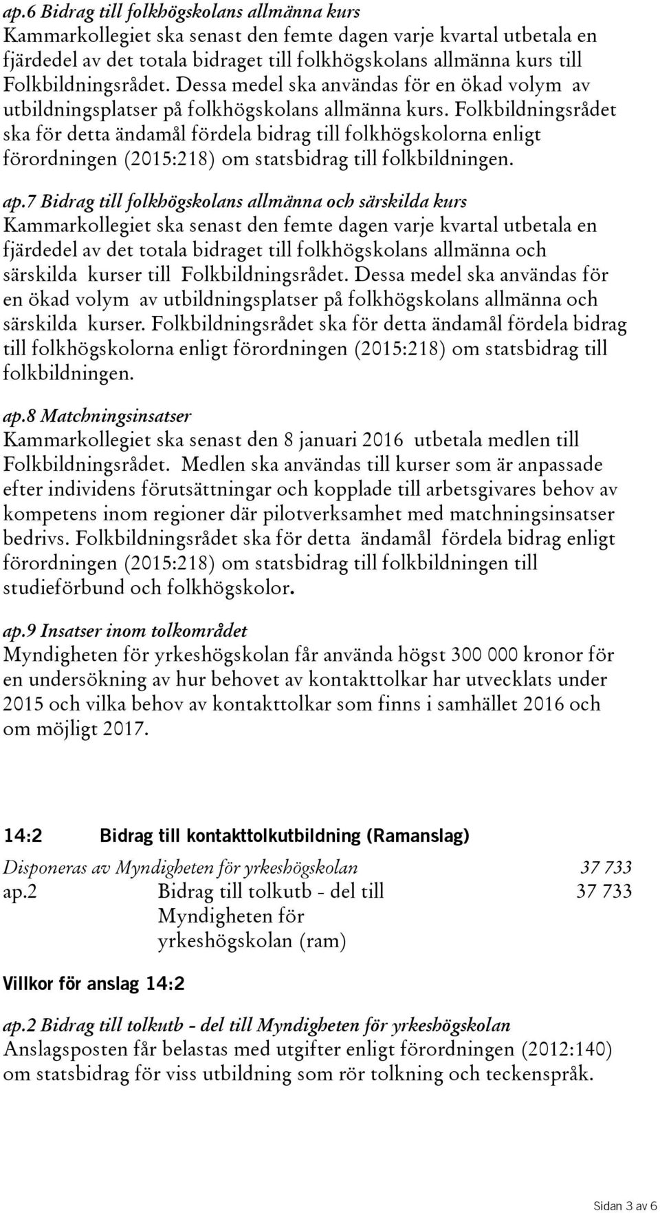 Folkbildningsrådet ska för detta ändamål fördela bidrag till folkhögskolorna enligt förordningen(2015:218) om statsbidrag till folkbildningen. ap.