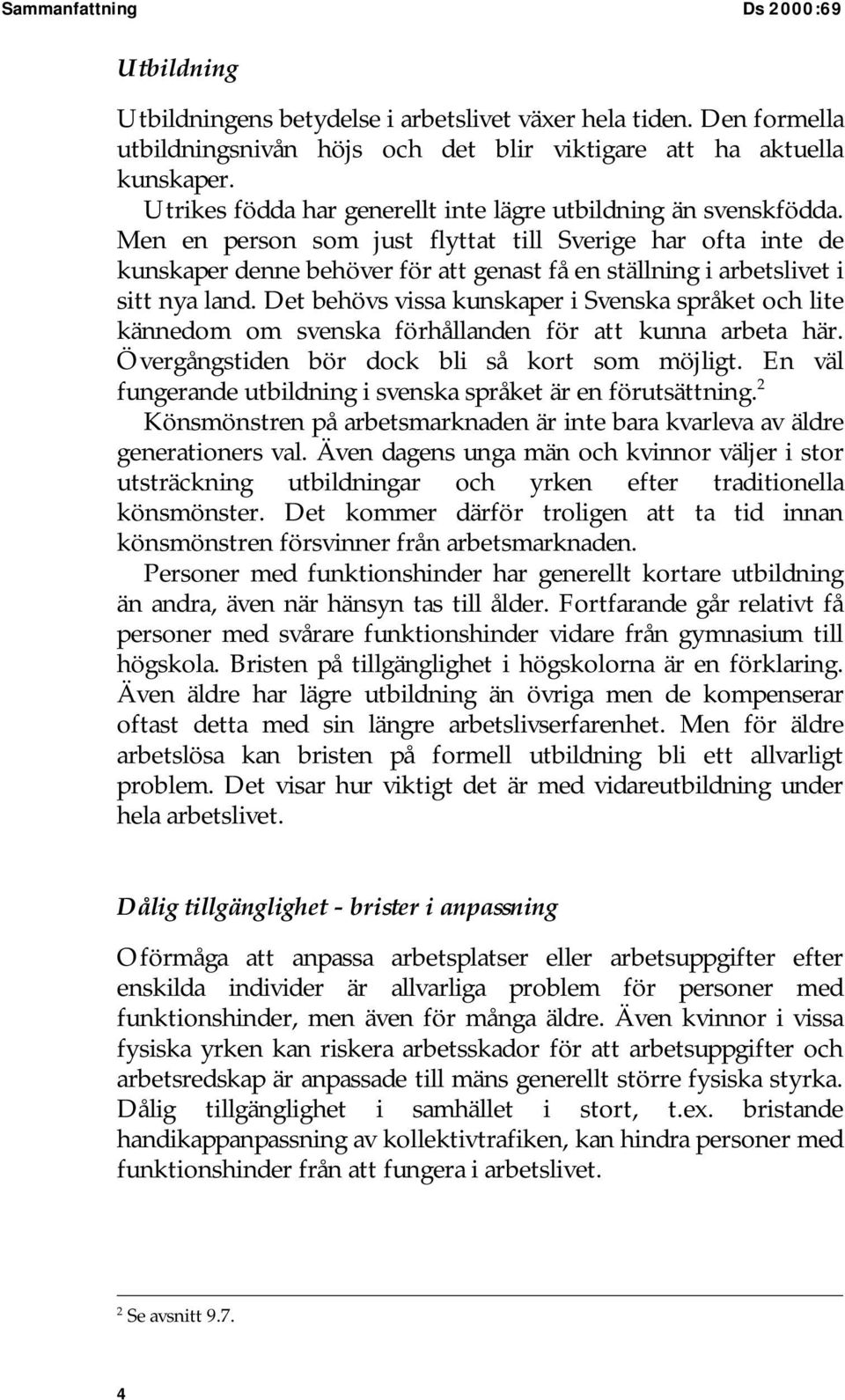 Men en person som just flyttat till Sverige har ofta inte de kunskaper denne behöver för att genast få en ställning i arbetslivet i sitt nya land.