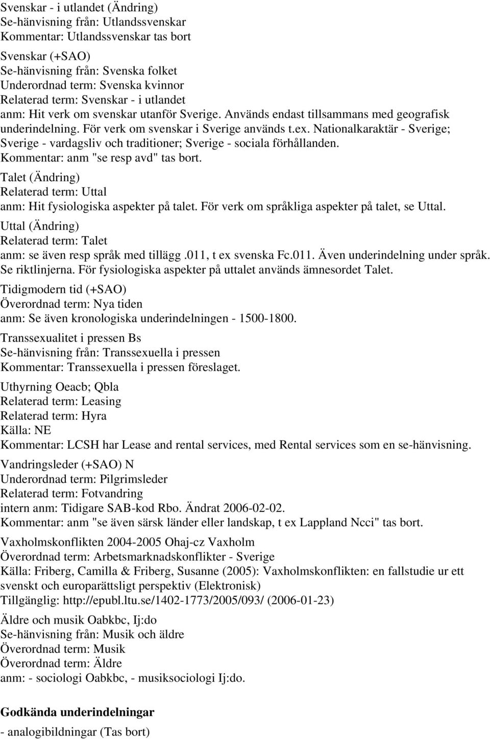 Nationalkaraktär - Sverige; Sverige - vardagsliv och traditioner; Sverige - sociala förhållanden. Kommentar: anm "se resp avd" tas bort.