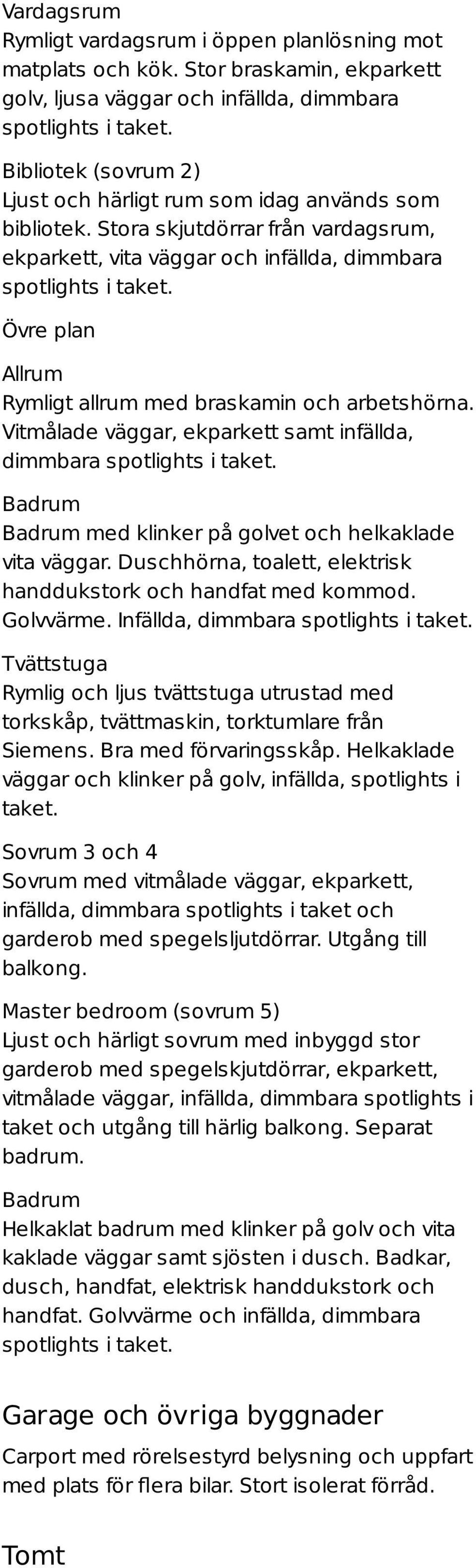 Övre plan Allrum Rymligt allrum med braskamin och arbetshörna. Vitmålade väggar, ekparkett samt infällda, dimmbara spotlights i taket. Badrum Badrum med klinker på golvet och helkaklade vita väggar.