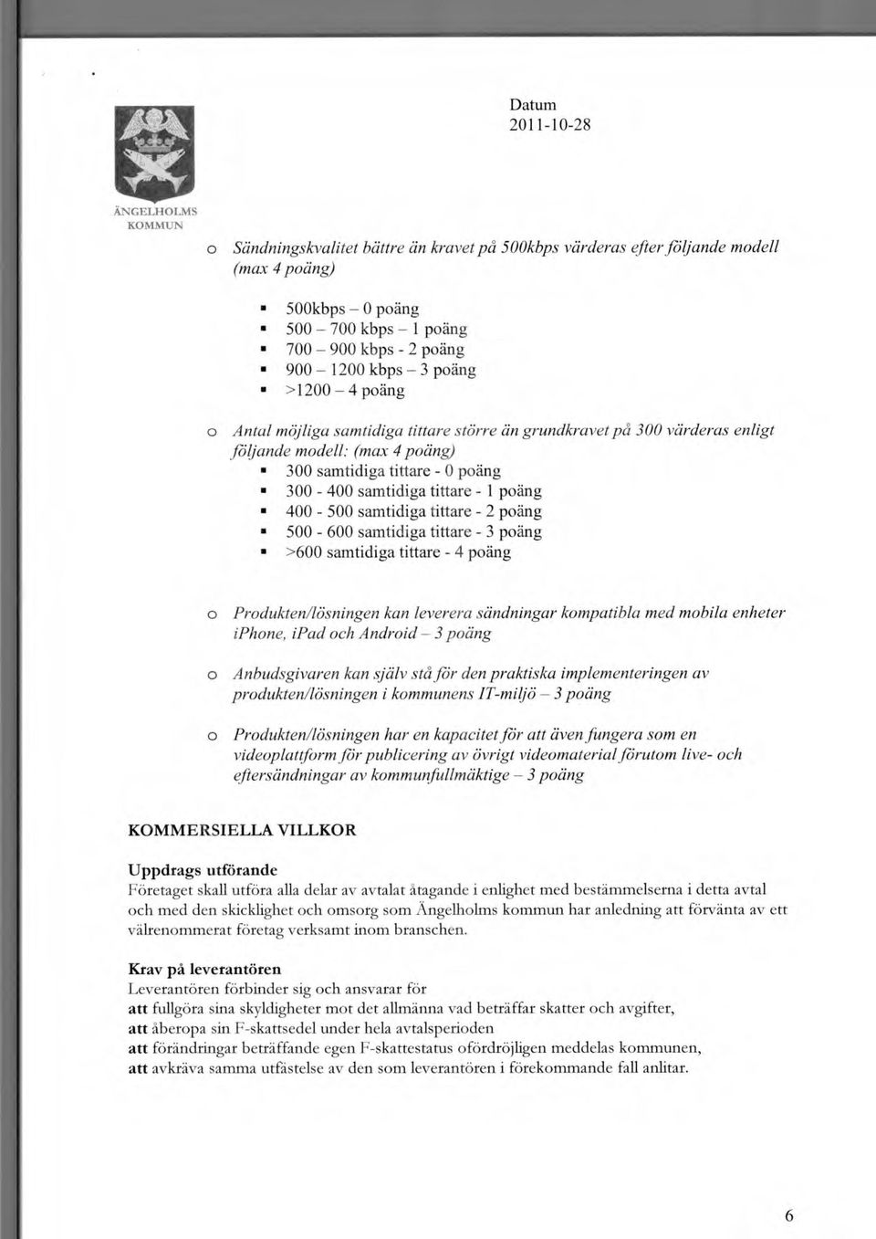 500-600 samtidiga tittare - 3 päng >600 samtidiga tittare - 4 päng Prdukten/lösningen kan leverera sändningar kmpatibla med mbila enheter iphne, ipad ch Andrid 3 päng Anbudsgivaren kan själv stå för