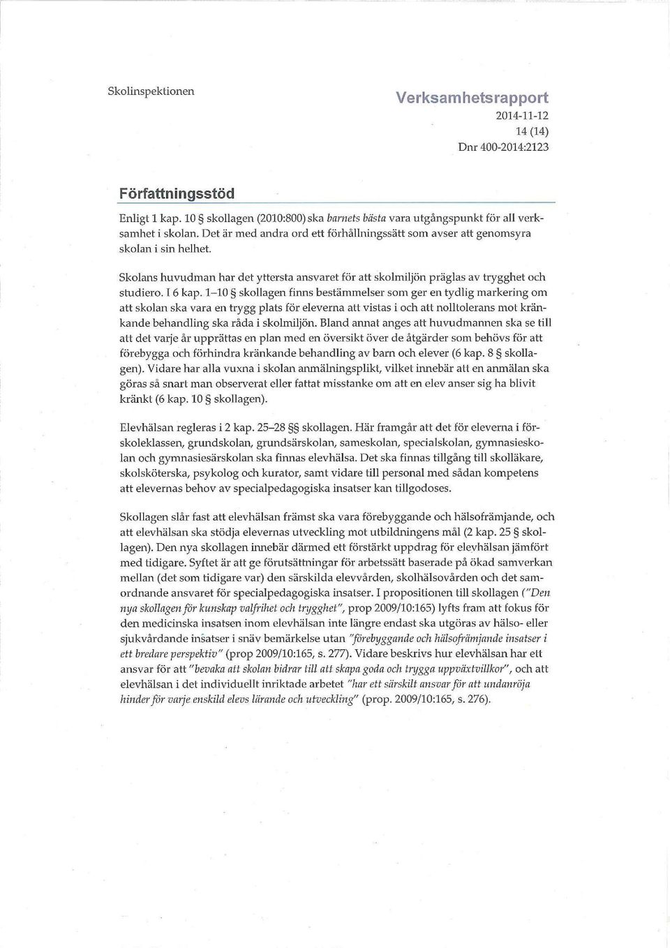 1-10 skollagen finns bestämmelser som ger en tydlig markering om att skolan ska vara en trygg plats för eleverna att vistas i och att nolltolerans mot kränkande behandling ska råda i skolmiljön.