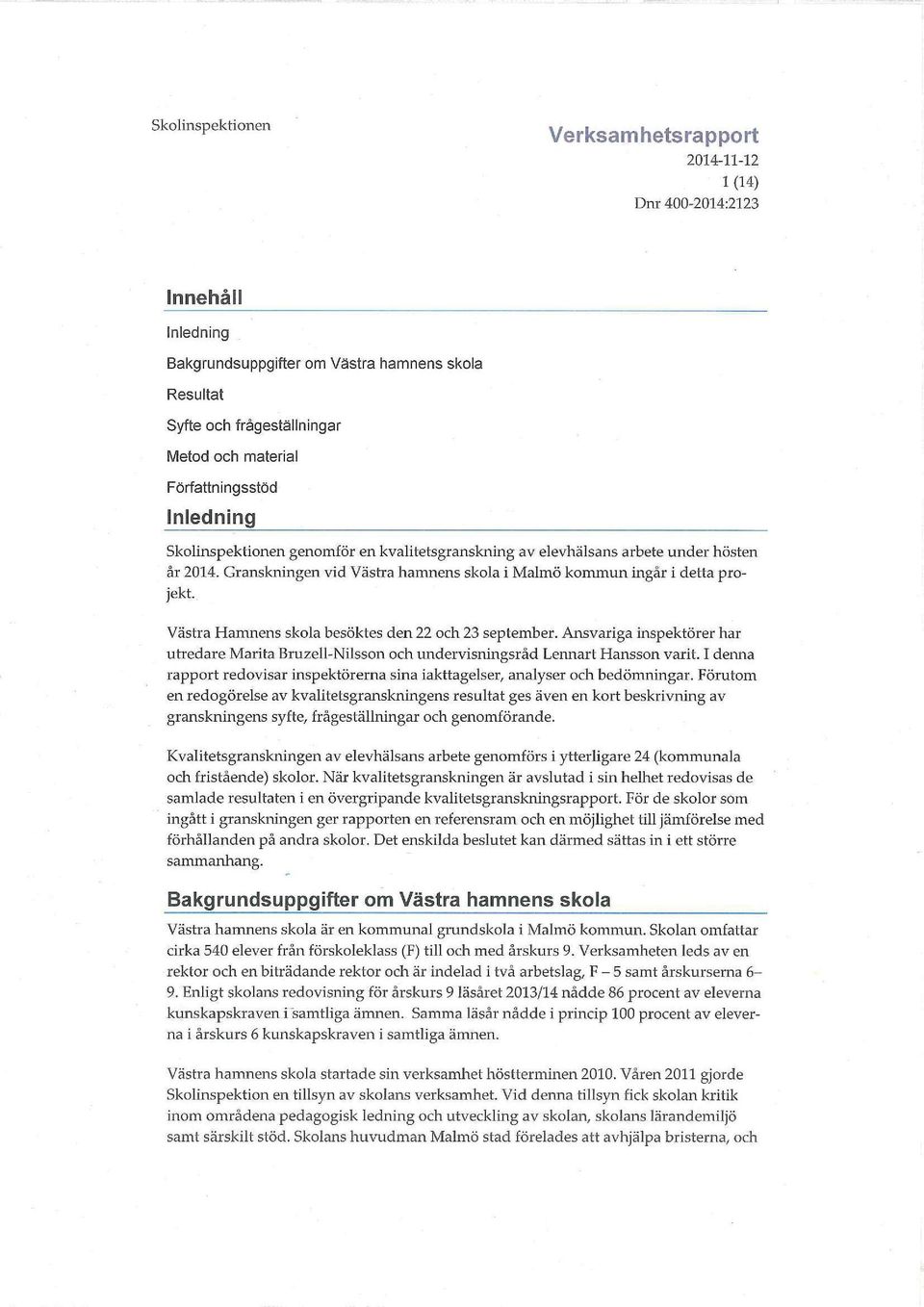 kvalitetsgranskning av elevhälsans arbete under hösten år 2014. Granskningen vid Västra hamnens skola i Malmö kommun ingår i detta projekt. Västra Hamnens skola besöktes den 22 och 23 september.