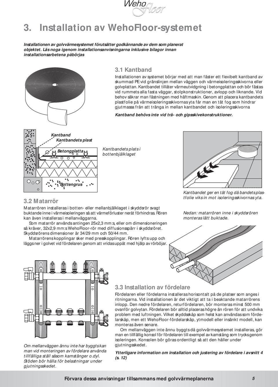 1 Kantband Installationen av systemet börjar med att man fäster ett flexibelt kantband av skummad PE vid gränslinjen mellan väggen och värmeisoleringsskivorna eller golvplattan.