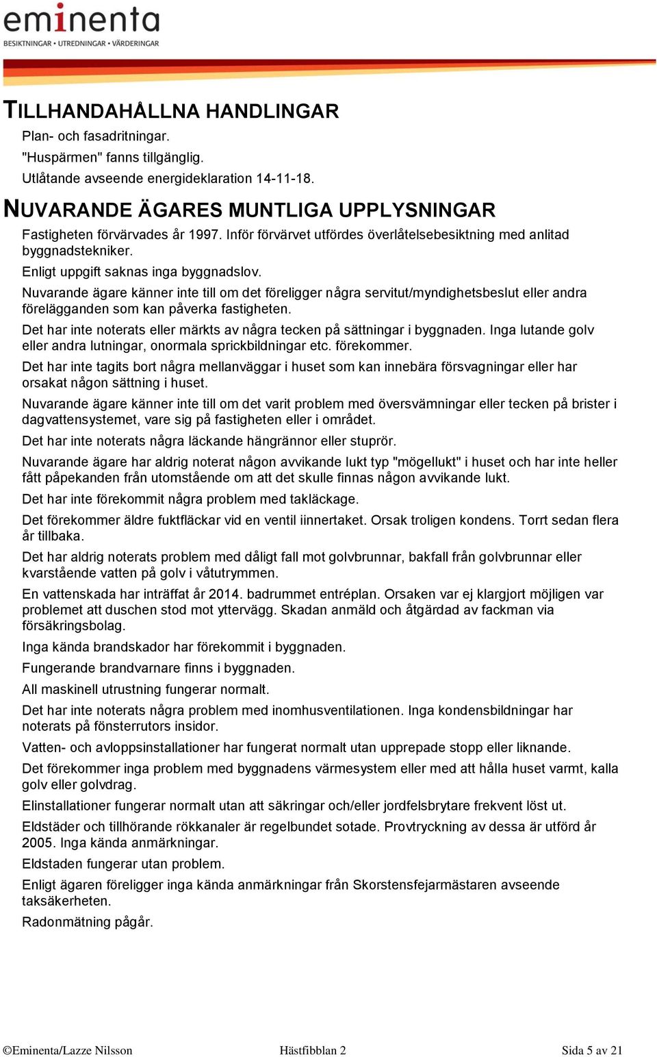 Nuvarande ägare känner inte till om det föreligger några servitut/myndighetsbeslut eller andra förelägganden som kan påverka fastigheten.