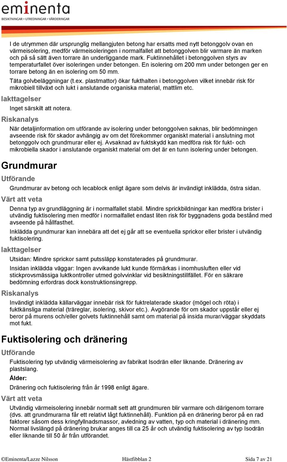 En isolering om 200 mm under betongen ger en torrare betong än en isolering om 50 mm. Täta golvbeläggningar (t.ex.