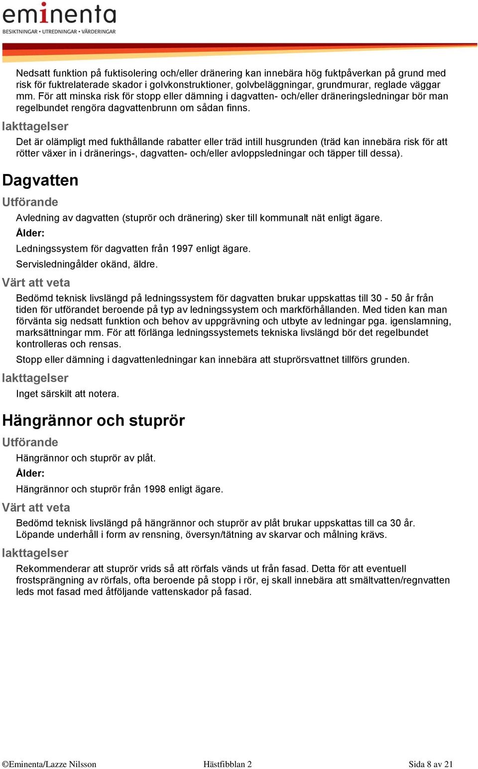 Det är olämpligt med fukthållande rabatter eller träd intill husgrunden (träd kan innebära risk för att rötter växer in i dränerings-, dagvatten- och/eller avloppsledningar och täpper till dessa).