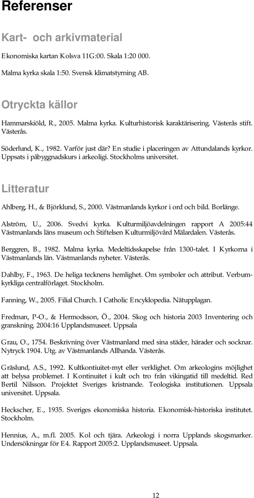 , & Björklund, S., 2000. Västmanlands kyrkor i ord och bild. Borlänge. Alström, U., 2006. Svedvi kyrka.