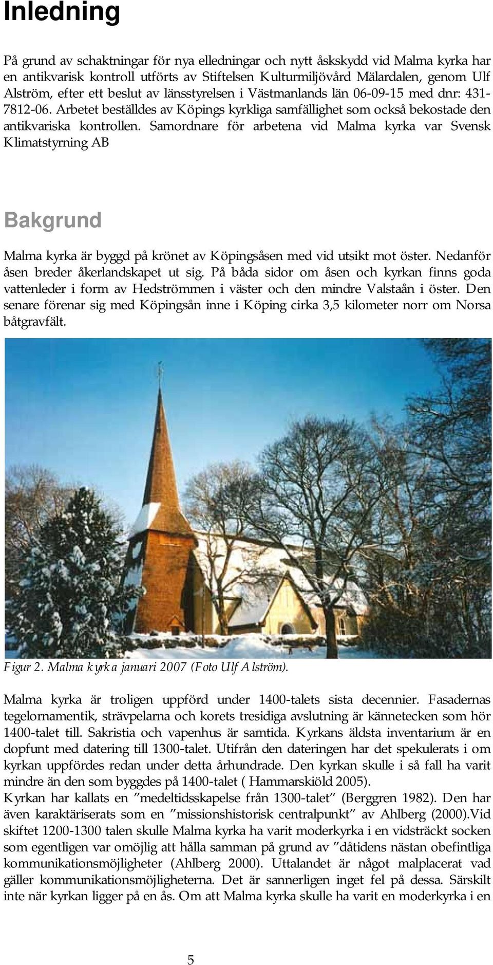 Samordnare för arbetena vid Malma kyrka var Svensk Klimatstyrning AB Bakgrund Malma kyrka är byggd på krönet av Köpingsåsen med vid utsikt mot öster. Nedanför åsen breder åkerlandskapet ut sig.