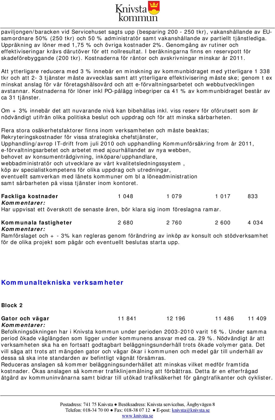 I beräkningarna finns en reservpott för skadeförebyggande (200 tkr). Kostnaderna för räntor och avskrivningar minskar år 2011.