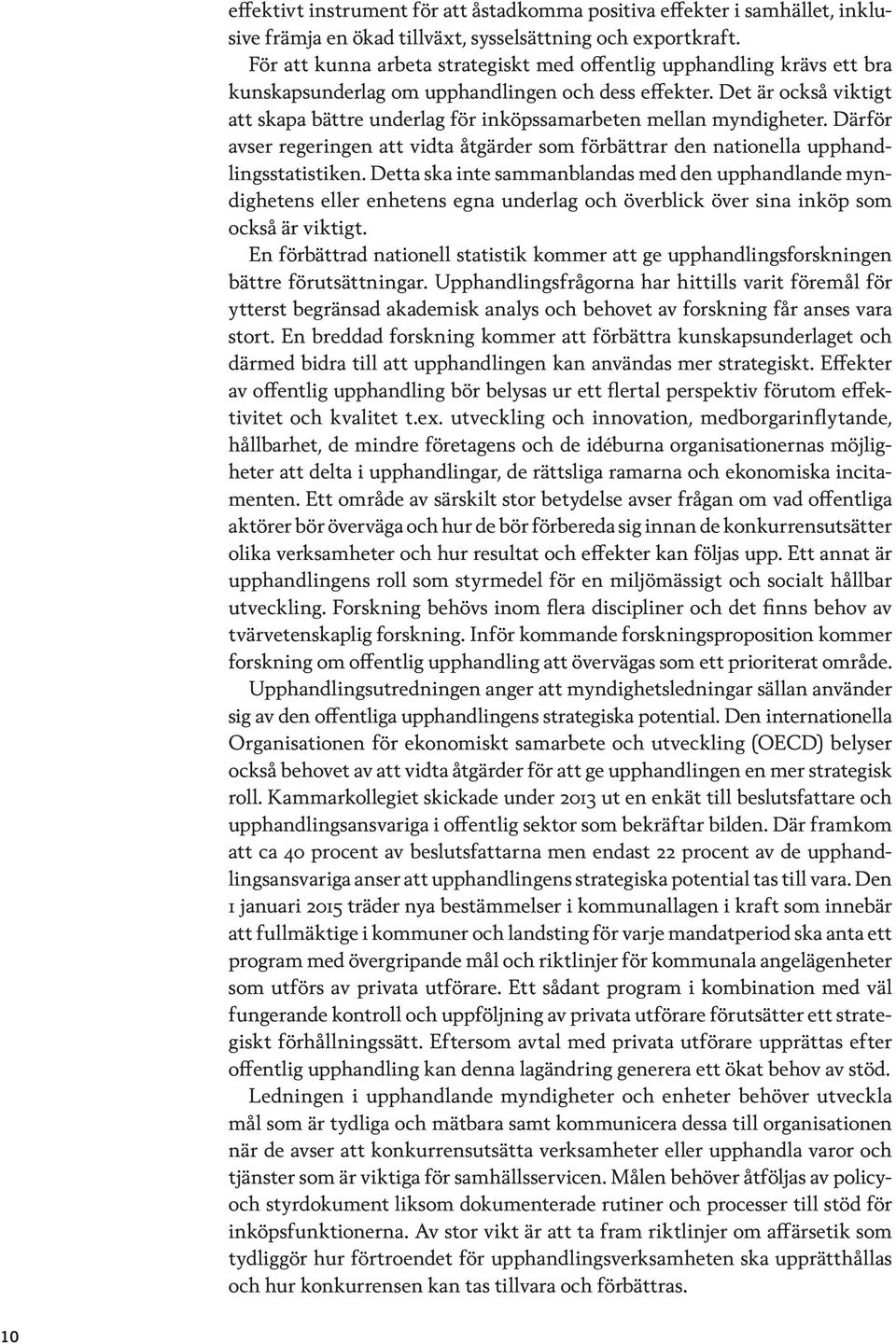 Det är också viktigt att skapa bättre underlag för inköpssamarbeten mellan myndigheter. Därför avser regeringen att vidta åtgärder som förbättrar den nationella upphandlingsstatistiken.