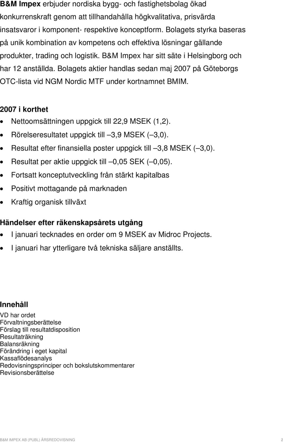 Bolagets aktier handlas sedan maj 2007 på Göteborgs OTC-lista vid NGM Nordic MTF under kortnamnet BMIM. 2007 i korthet Nettoomsättningen uppgick till 22,9 MSEK (1,2).