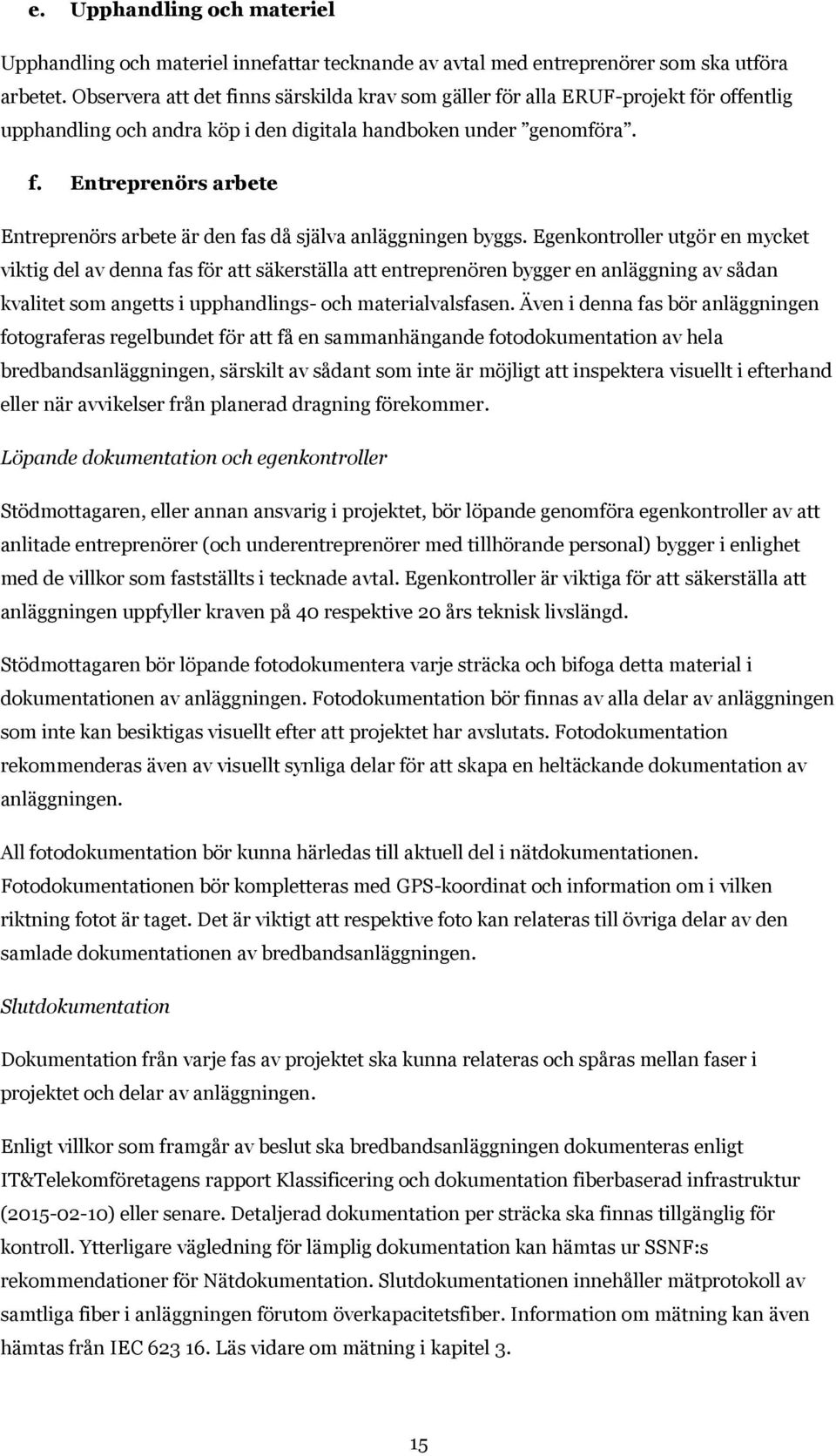 Egenkontroller utgör en mycket viktig del av denna fas för att säkerställa att entreprenören bygger en anläggning av sådan kvalitet som angetts i upphandlings- och materialvalsfasen.
