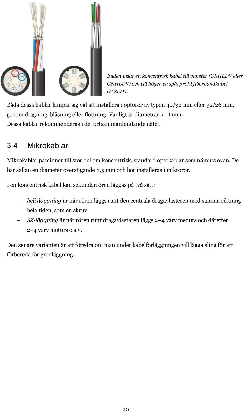 Dessa kablar rekommenderas i det ortsammanbindande nätet. 3.4 Mikrokablar Mikrokablar påminner till stor del om koncentrisk, standard optokablar som nämnts ovan.