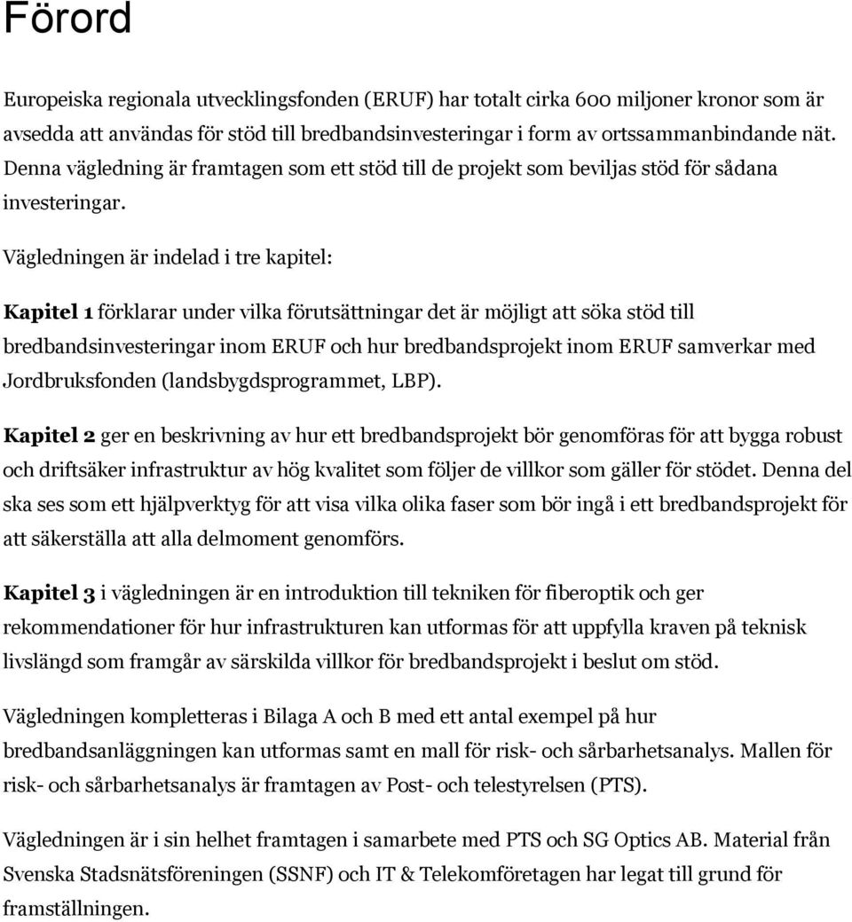 Vägledningen är indelad i tre kapitel: Kapitel 1 förklarar under vilka förutsättningar det är möjligt att söka stöd till bredbandsinvesteringar inom ERUF och hur bredbandsprojekt inom ERUF samverkar
