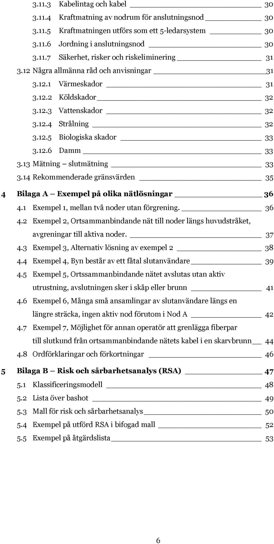 14 Rekommenderade gränsvärden 35 4 Bilaga A Exempel på olika nätlösningar 36 4.1 Exempel 1, mellan två noder utan förgrening. 36 4.2 Exempel 2, Ortsammanbindande nät till noder längs huvudstråket, avgreningar till aktiva noder.