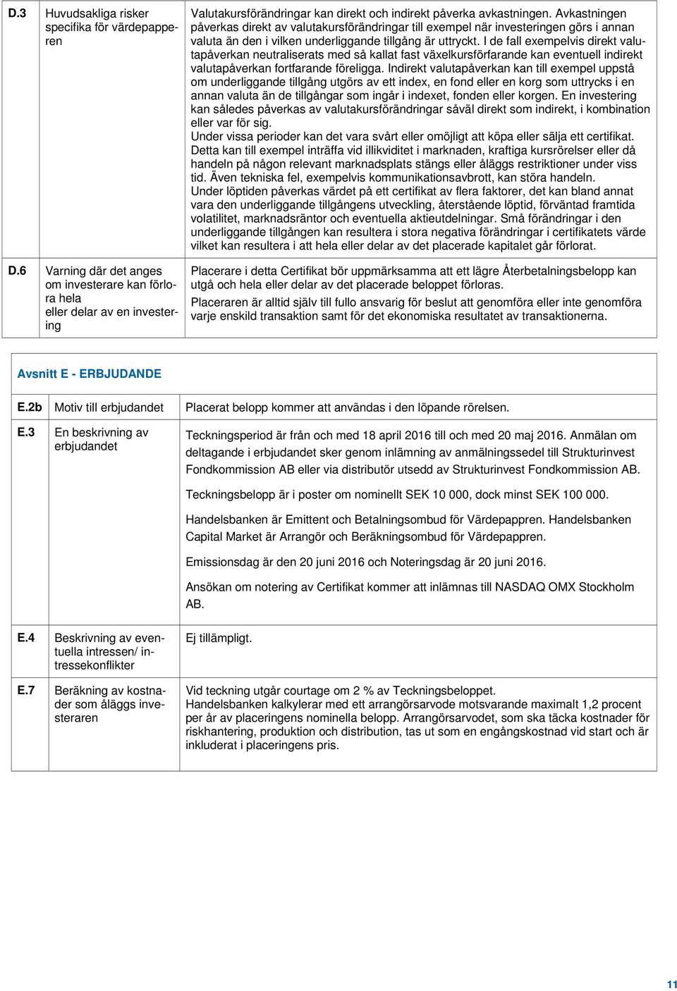 Avkastningen påverkas direkt av valutakursförändringar till exempel när investeringen görs i annan valuta än den i vilken underliggande tillgång är uttryckt.