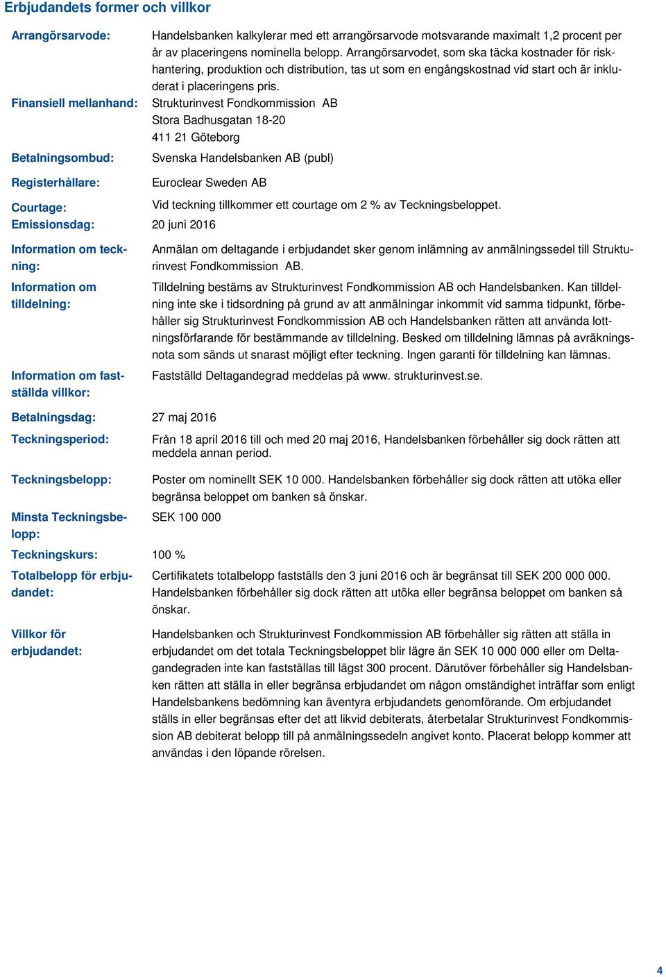 Strukturinvest Fondkommission AB Stora Badhusgatan 18-20 411 21 Göteborg Svenska Handelsbanken AB (publ) Euroclear Sweden AB Courtage: Vid teckning tillkommer ett courtage om 2 % av Teckningsbeloppet.