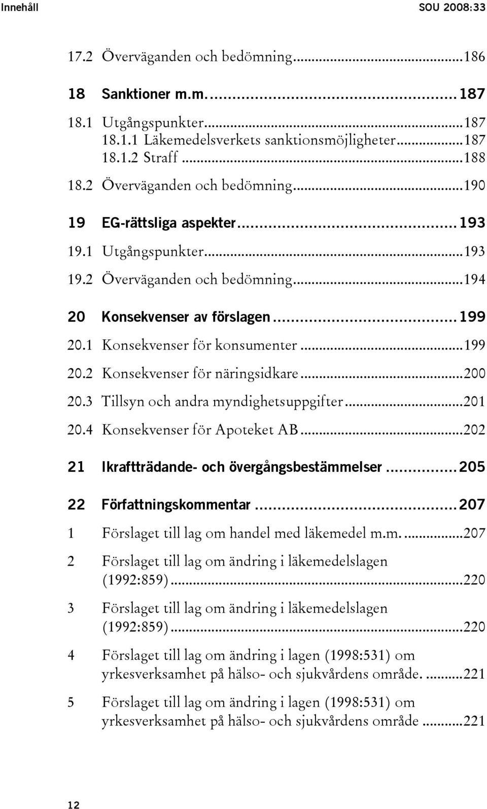 ..199 20.2 Konsekvenser för näringsidkare...200 20.3 Tillsyn och andra myndighetsuppgifter...201 20.4 Konsekvenser för Apoteket AB...202 21 Ikraftträdande- och övergångsbestämmelser.