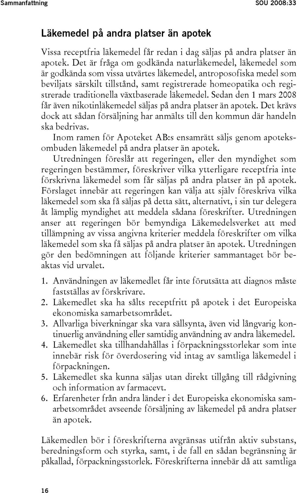 traditionella växtbaserade läkemedel. Sedan den 1 mars 2008 får även nikotinläkemedel säljas på andra platser än apotek.