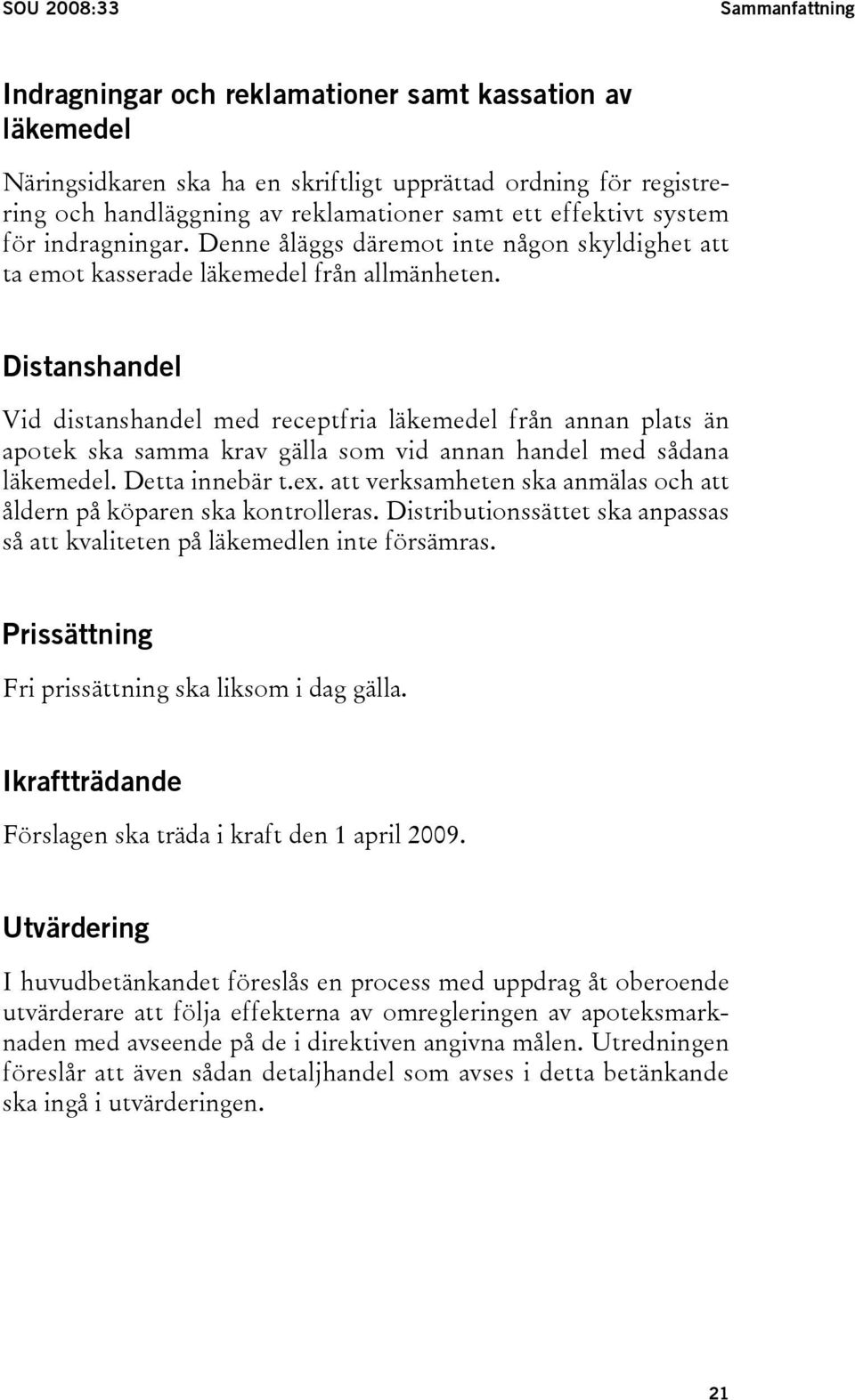 Distanshandel Vid distanshandel med receptfria läkemedel från annan plats än apotek ska samma krav gälla som vid annan handel med sådana läkemedel. Detta innebär t.ex.