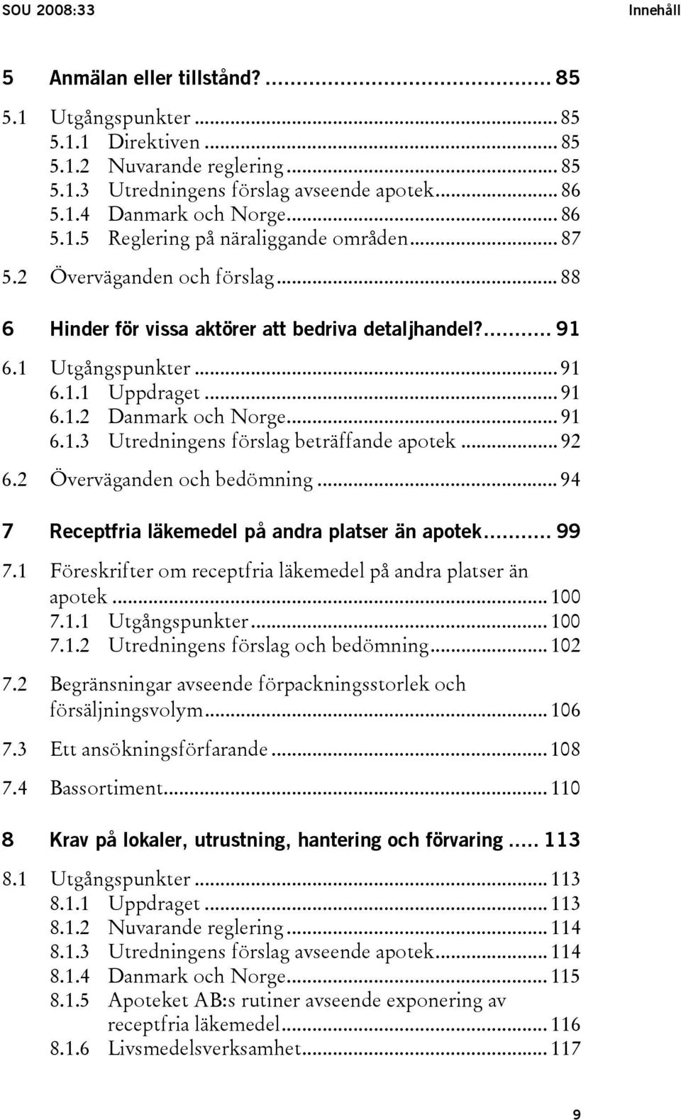 .. 91 6.1.3 Utredningens förslag beträffande apotek... 92 6.2 Överväganden och bedömning... 94 7 Receptfria läkemedel på andra platser än apotek... 99 7.