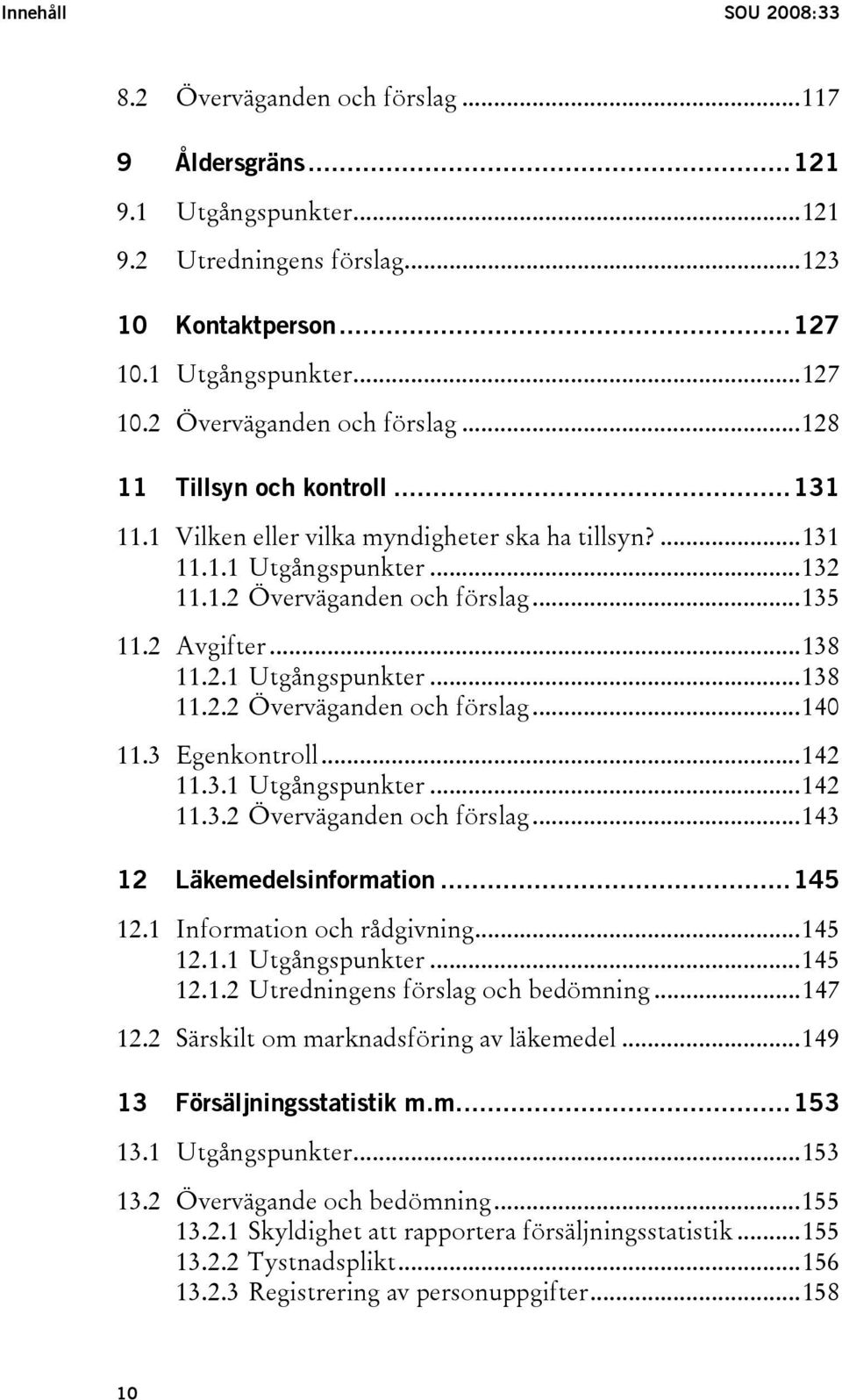 3 Egenkontroll...142 11.3.1 Utgångspunkter...142 11.3.2 Överväganden och förslag...143 12 Läkemedelsinformation...145 12.1 Information och rådgivning...145 12.1.1 Utgångspunkter...145 12.1.2 Utredningens förslag och bedömning.