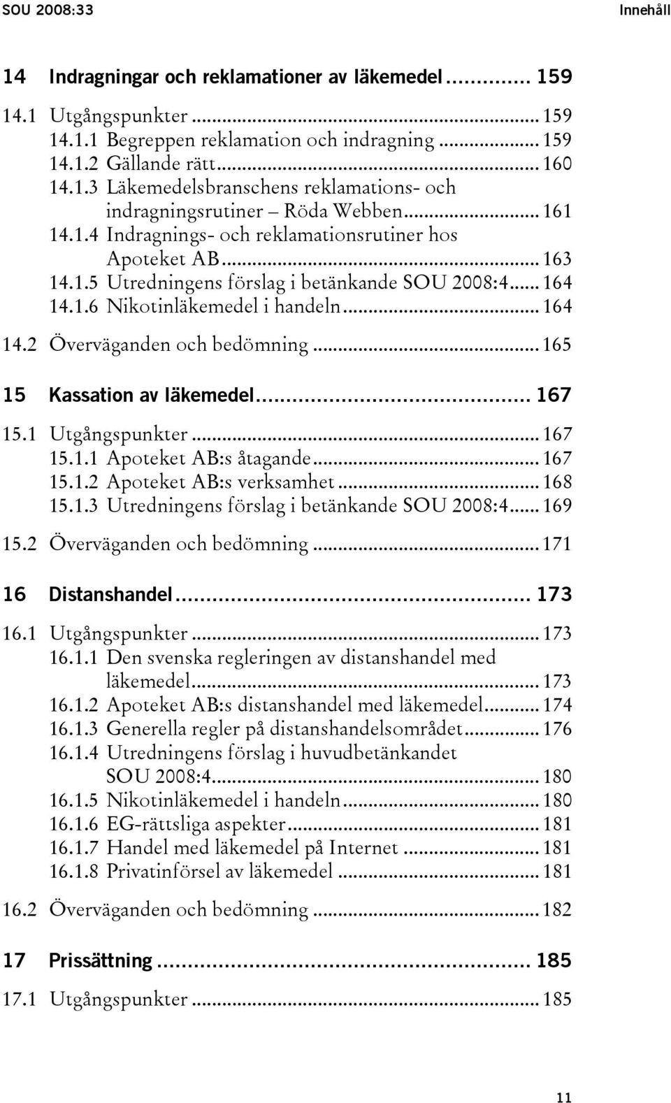 .. 165 15 Kassation av läkemedel... 167 15.1 Utgångspunkter... 167 15.1.1 Apoteket AB:s åtagande... 167 15.1.2 Apoteket AB:s verksamhet... 168 15.1.3 Utredningens förslag i betänkande SOU 2008:4.