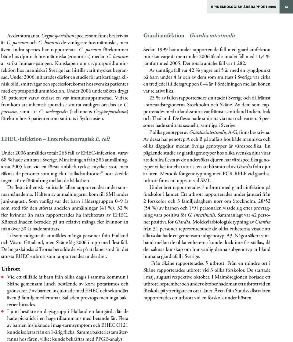 Under 2006 initierades därför en studie för att kartlägga klinisk bild, smittvägar och speciesförekomst hos svenska patienter med cryptosporidiuminfektion.