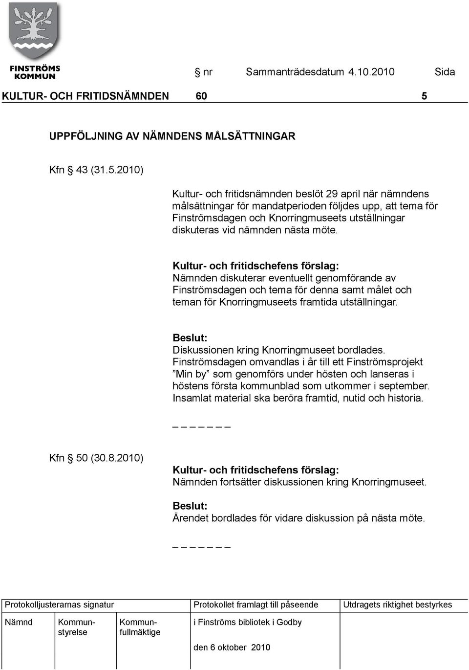 2010) Kultur- och fritidsnämnden beslöt 29 april när nämndens målsättningar för mandatperioden följdes upp, att tema för Finströmsdagen och Knorringmuseets utställningar diskuteras vid nämnden nästa