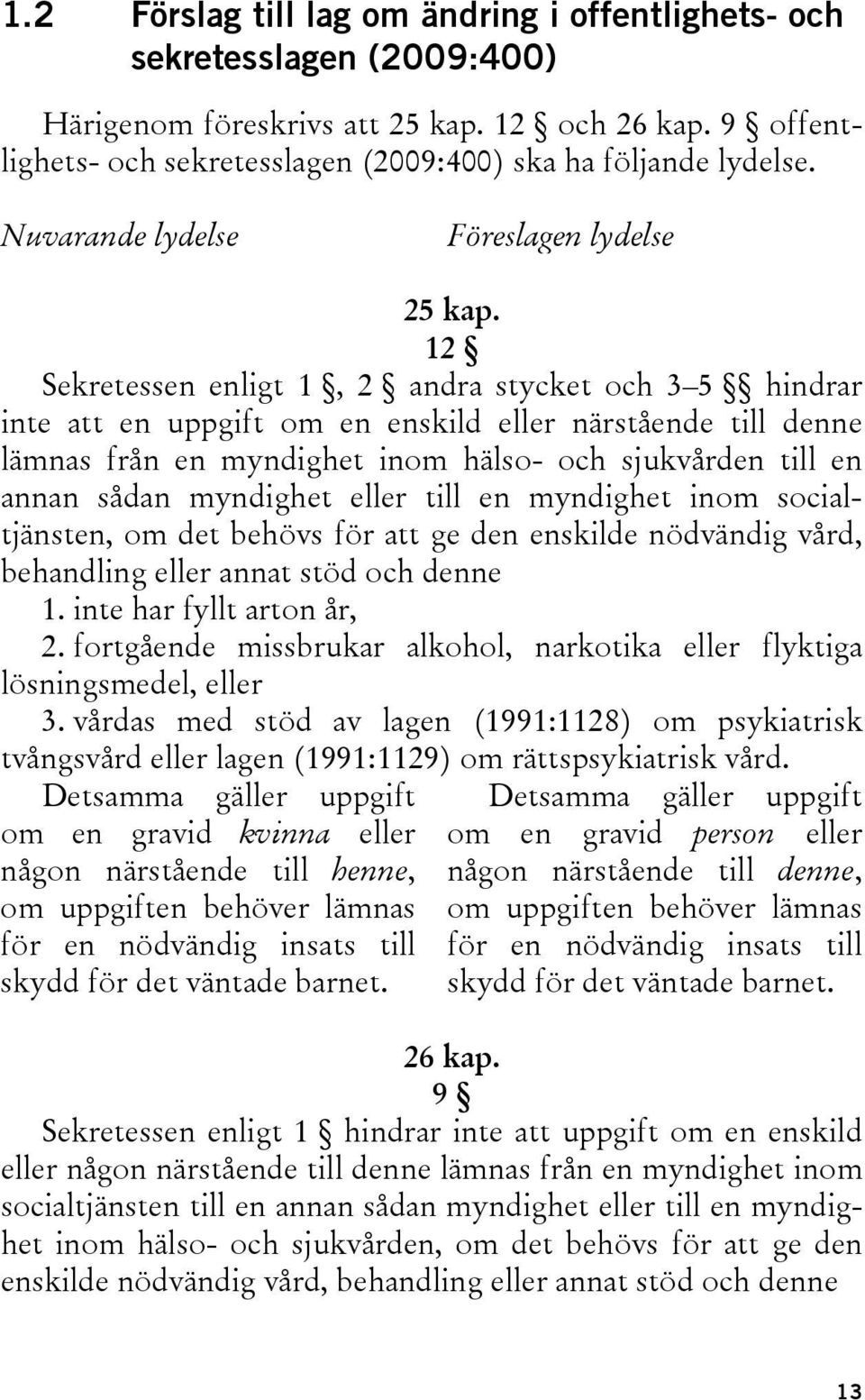 12 Sekretessen enligt 1, 2 andra stycket och 3 5 hindrar inte att en uppgift om en enskild eller närstående till denne lämnas från en myndighet inom hälso- och sjukvården till en annan sådan