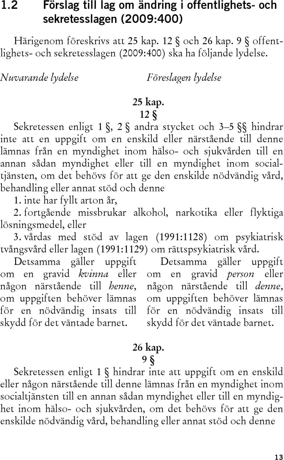 12 Sekretessen enligt 1, 2 andra stycket och 3 5 hindrar inte att en uppgift om en enskild eller närstående till denne lämnas från en myndighet inom hälso- och sjukvården till en annan sådan