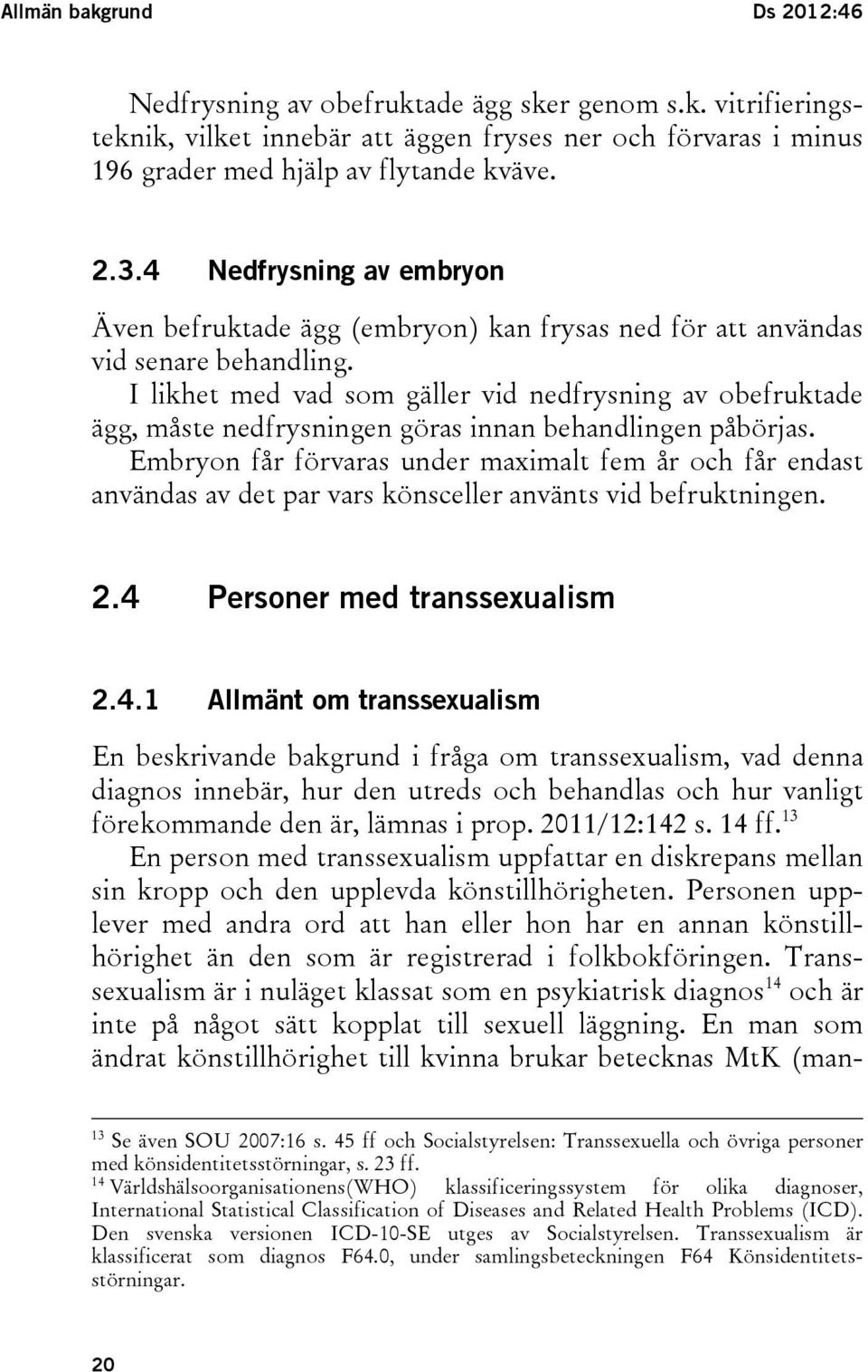 I likhet med vad som gäller vid nedfrysning av obefruktade ägg, måste nedfrysningen göras innan behandlingen påbörjas.