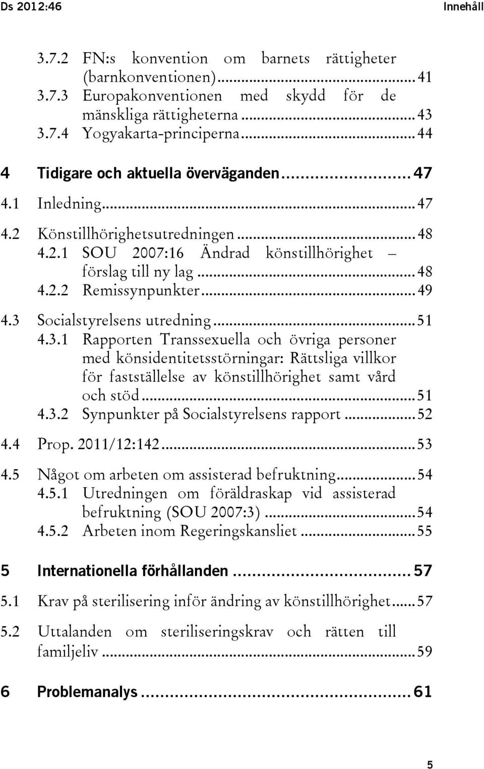 .. 49 4.3 Socialstyrelsens utredning... 51 4.3.1 Rapporten Transsexuella och övriga personer med könsidentitetsstörningar: Rättsliga villkor för fastställelse av könstillhörighet samt vård och stöd.