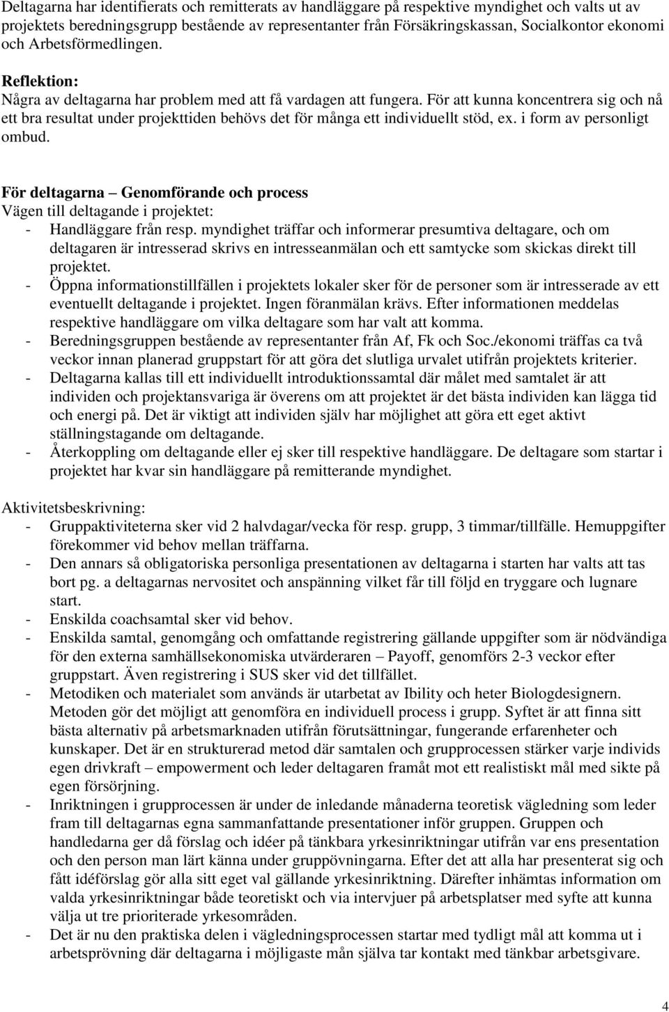 För att kunna koncentrera sig och nå ett bra resultat under projekttiden behövs det för många ett individuellt stöd, ex. i form av personligt ombud.