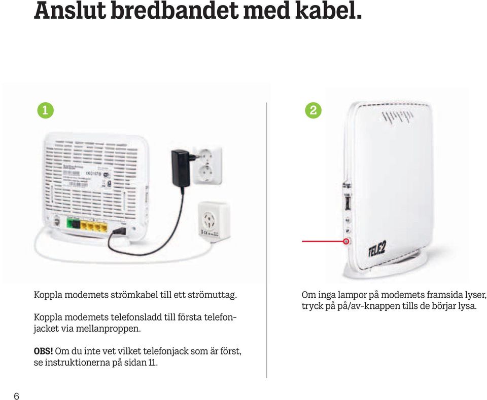 Om inga lampor på modemets framsida lyser, tryck på på/av-knappen tills de börjar