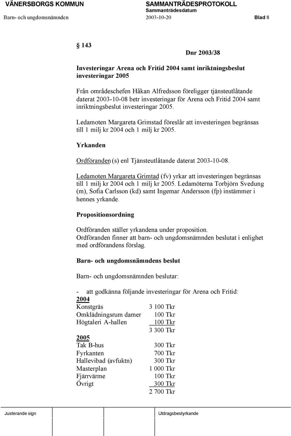 Ledamoten Margareta Grimstad föreslår att investeringen begränsas till 1 milj kr 2004 och 1 milj kr 2005. Yrkanden Ordföranden (s) enl Tjänsteutlåtande daterat 2003-10-08.