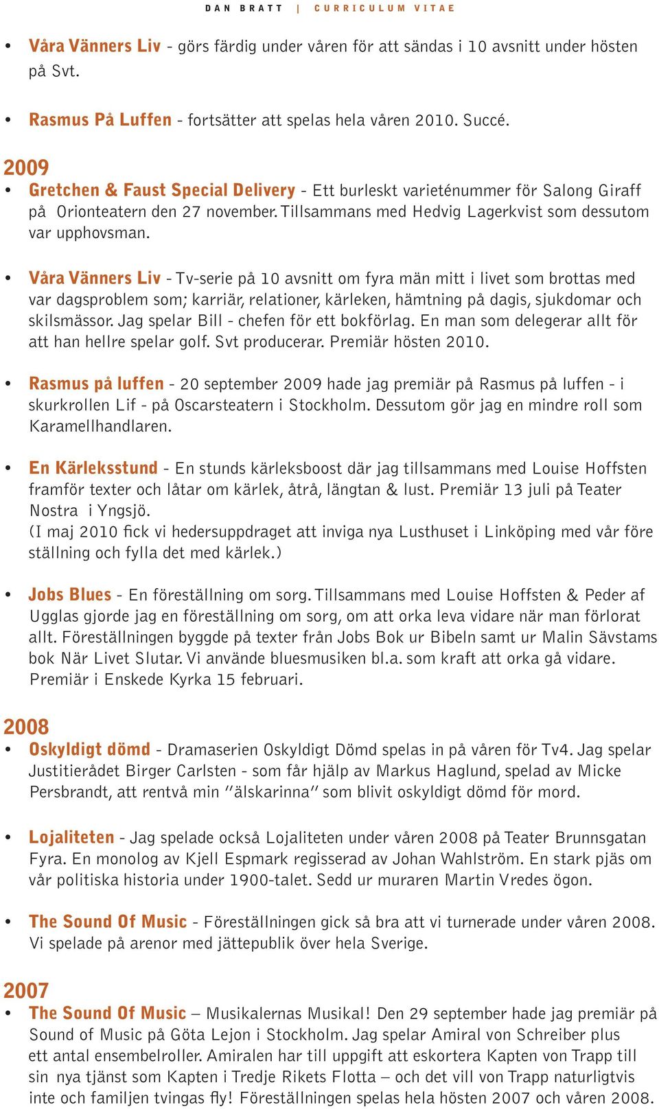 Våra Vänners Liv - Tv-serie på 10 avsnitt om fyra män mitt i livet som brottas med var dagsproblem som; karriär, relationer, kärleken, hämtning på dagis, sjukdomar och skilsmässor.
