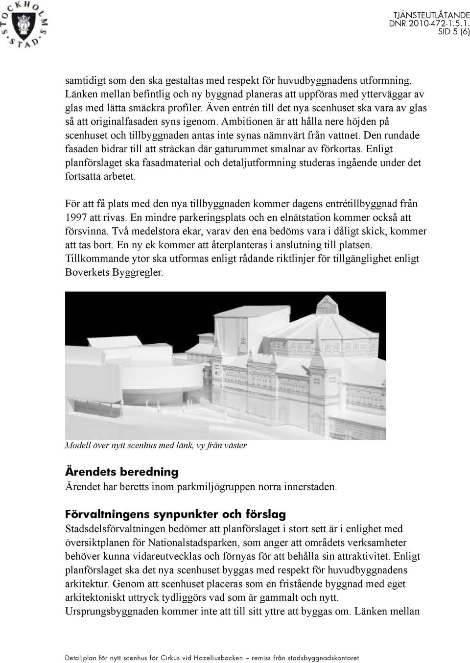 Den rundade fasaden bidrar till att sträckan där gaturummet smalnar av förkortas. Enligt planförslaget ska fasadmaterial och detaljutformning studeras ingående under det fortsatta arbetet.