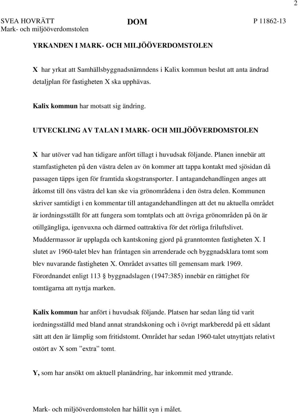 Planen innebär att stamfastigheten på den västra delen av ön kommer att tappa kontakt med sjösidan då passagen täpps igen för framtida skogstransporter.