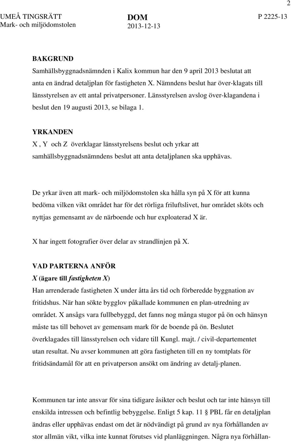 YRKANDEN X, Y och Z överklagar länsstyrelsens beslut och yrkar att samhällsbyggnadsnämndens beslut att anta detaljplanen ska upphävas.