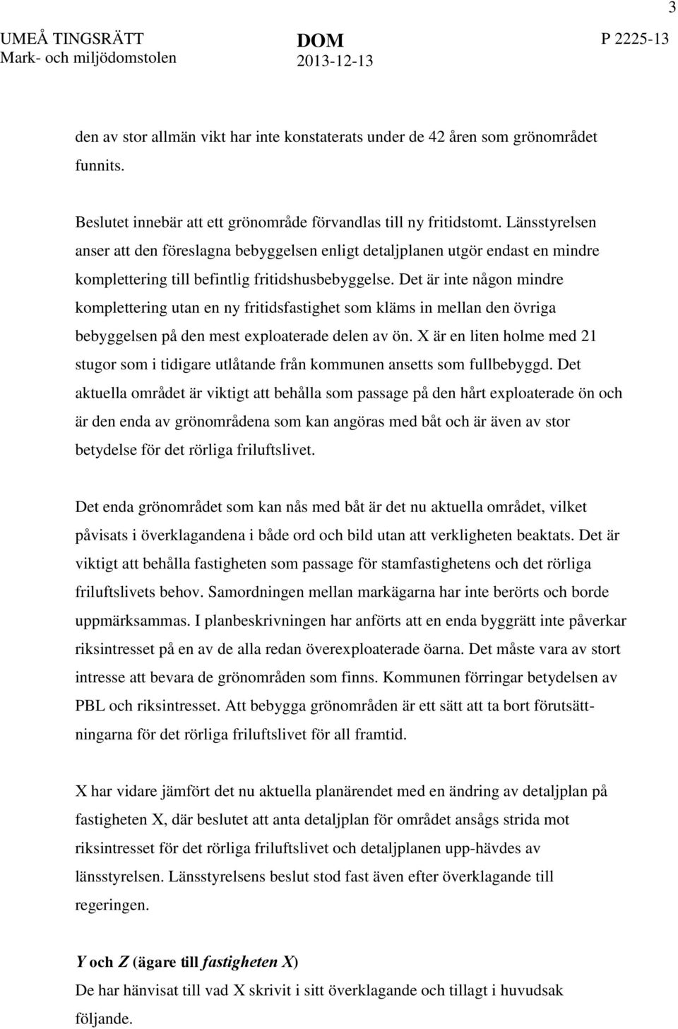 Det är inte någon mindre komplettering utan en ny fritidsfastighet som kläms in mellan den övriga bebyggelsen på den mest exploaterade delen av ön.