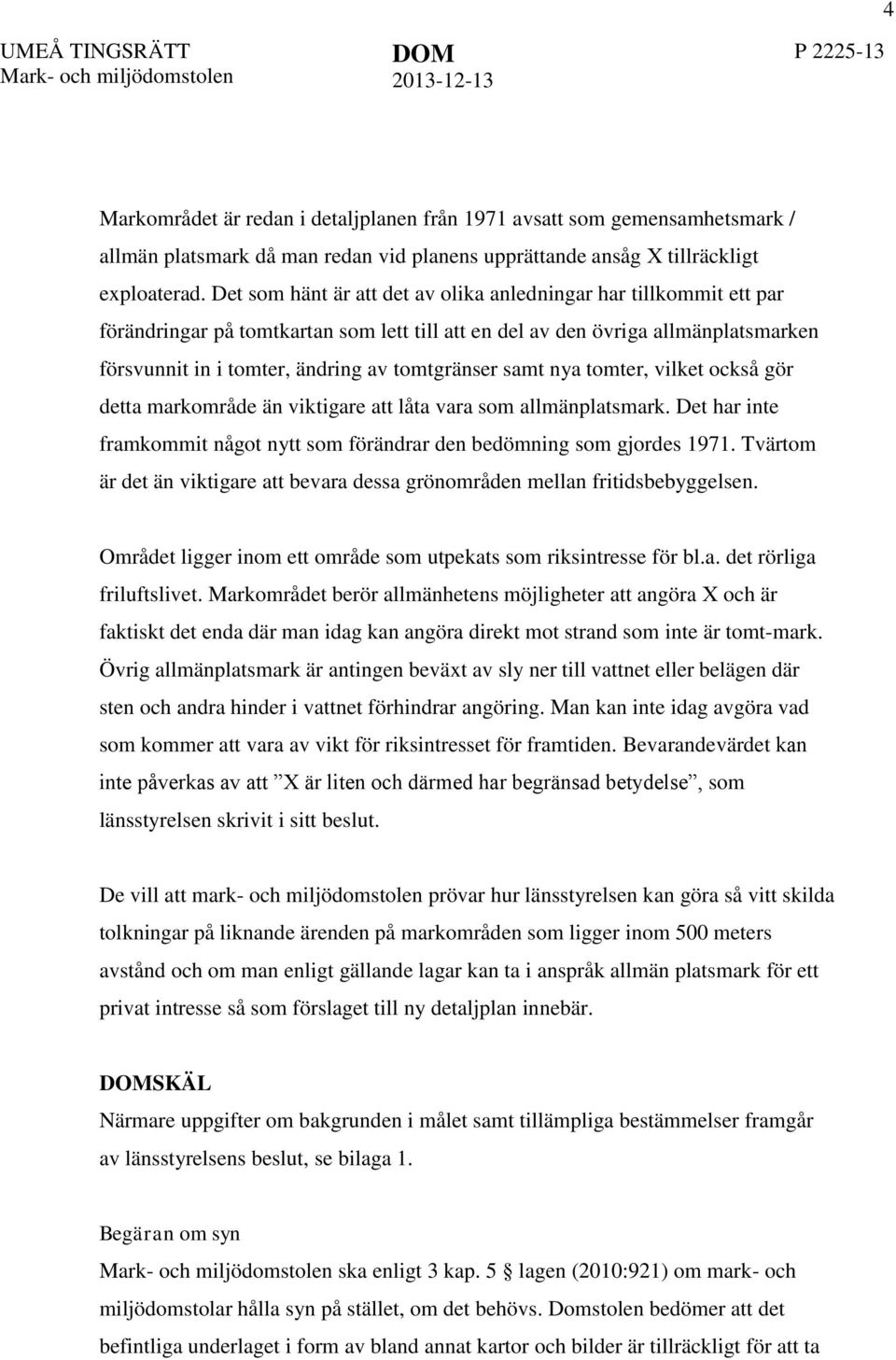 samt nya tomter, vilket också gör detta markområde än viktigare att låta vara som allmänplatsmark. Det har inte framkommit något nytt som förändrar den bedömning som gjordes 1971.