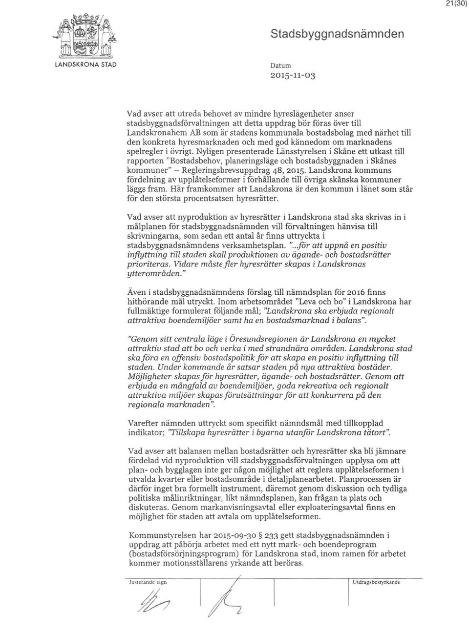 so1n är stadens kommunala bostadsbolag med närhet till den konkreta hyresmarknaden och med god kännedom om marknadens spelregleri övrigt.